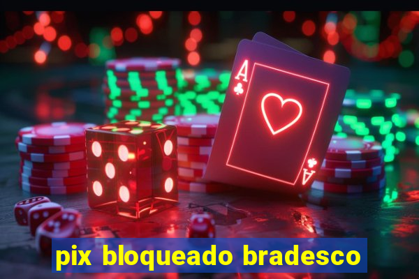 pix bloqueado bradesco